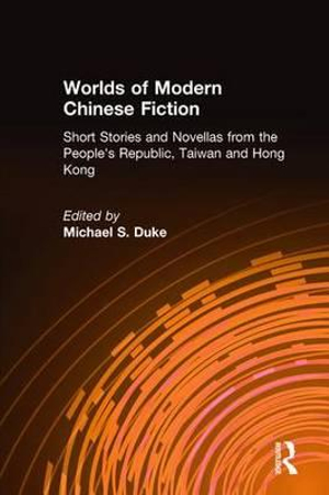 Worlds of Modern Chinese Fiction : Short Stories and Novellas from the People's Republic, Taiwan and Hong Kong - Michael S. Duke