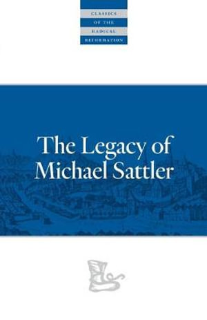 The Legacy of Michael Sattler : Classics of the Radical Reformation - Michael Sattler