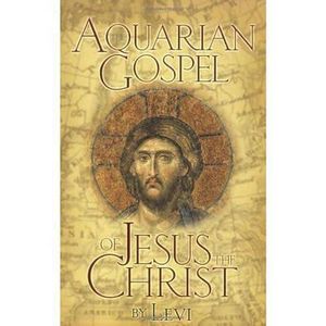 The Aquarian Gospel of Jesus the Christ : The Philosophic and Practical Basis of the Church Universal and World Religion of the Aquarian Age; Transcrib - Levi