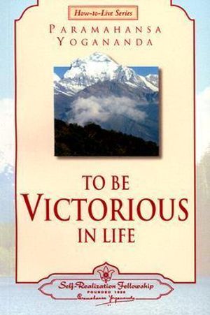 To be Victorious in Life : How-to-Live - Paramahansa Yogananda