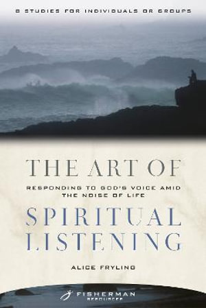 The Art of Spiritual Listening : Responding to God's Voice Amid the Noise of Life - Alice Fryling