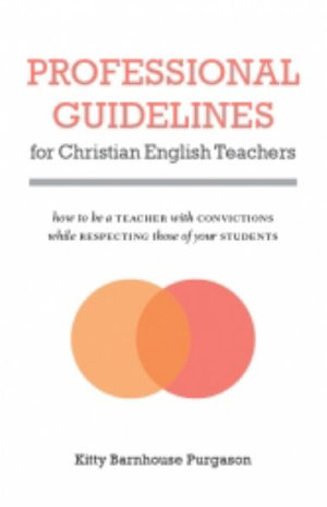 Professional Guidelines for Christian English Teachers : How to Be a Teacher with Convictions While Respecting Those of Your Students - Kitty Purgason