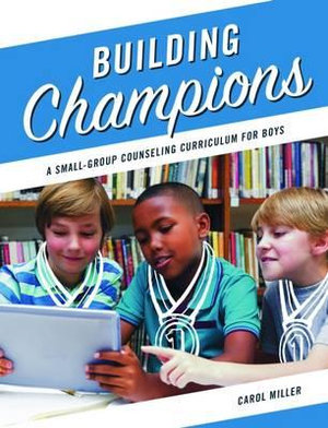 Building Champions : A Small-Group Counseling Curriculum for Boys - Carol Miller