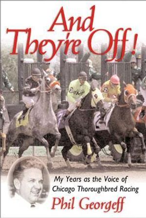 And They're Off! : My Years as the Voice of Thoroughbred Racing :  My Years as the Voice of Thoroughbred Racing - Phil Georgeff