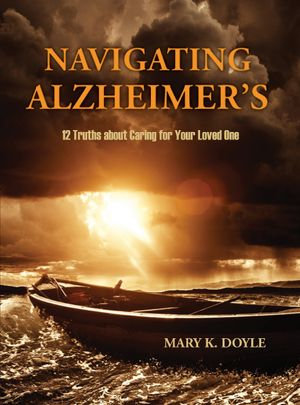 Navigating Alzheimer's : 12 Truths about Caring for Your Loved One - Mary K. Doyle