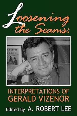 Loosening the Seams : Interpretations of Gerald Vizenor - A. Robert Lee