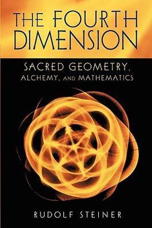 The Fourth Dimension : Sacred Geometry, Alchemy and Mathematics - Rudolf Steiner