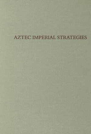 Aztec Imperial Strategies : Pre-Columbian Symposia and Colloquia - Frances F. Berdan