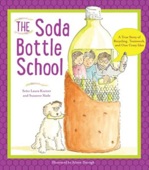 The Soda Bottle School : A True Story of Recycling, Teamwork, and One Crazy Idea - Laura Kutner