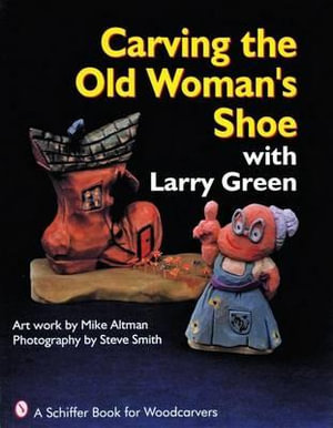 Carving the Old Woman's Shoe with Larry Green : A Schiffer Book for Woodcarvers - LARRY GREEN