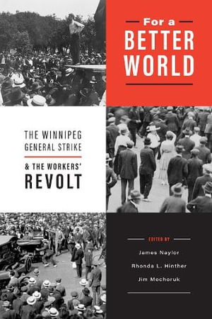 For a Better World : The Winnipeg General Strike and the Workers' Revolt - James Naylor