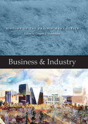 Business & Industry : History of the Prairie West Series 4 - Gregory P. Marchildon