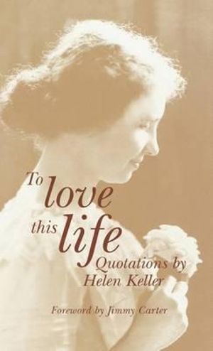 To Love This Life : Quotations by Helen Keller - Helen Keller