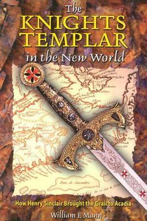 The Knights Templar in the New World : How Henry Sinclair Brought the Grail to Acadia - William F. Mann