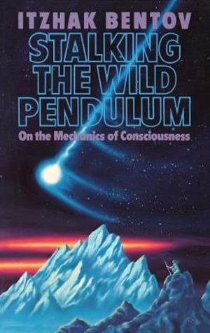 Stalking the Wild Pendulum : On the Mechanics of Consciousness - Itzhak Bentov