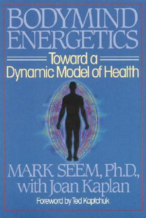 Bodymind Energetics : Toward a Dynamic Model of Health - Mark D. Seem