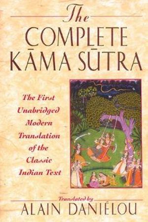 The Complete Kama Sutra : The First Unabridged Modern Translation of the Classic Indian Text - Alain Daniélou