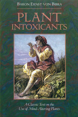 Plant Intoxicants : A Classic Text on the Use of Mind-Altering Plants - Baron Ernst von Bibra