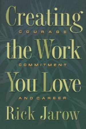 Creating the Work You Love : Courage, Commitment, and Career - Rick Jarow