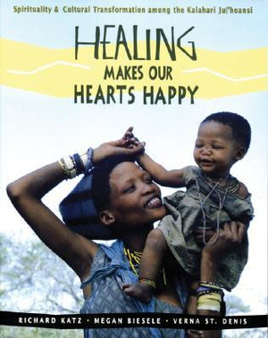 Healing Makes Our Hearts Happy : Spirituality and Cultural Transformation among the Kalahari Ju/'hoansi - Richard Katz