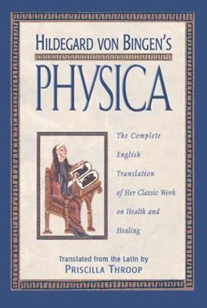 Hildegard von Bingen's Physica : The Complete English Translation of Her Classic Work on Health and Healing - Priscilla Throop