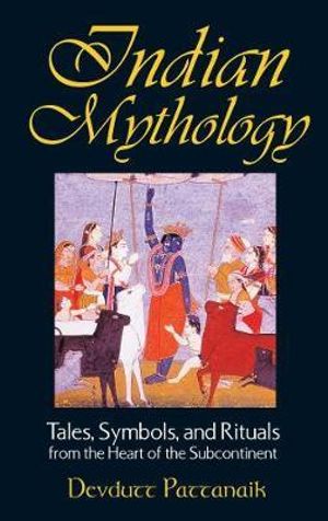 Indian Mythology : Tales, Symbols and Rituals from the Heart of the Subcontinent - Devdutt Pattanaik