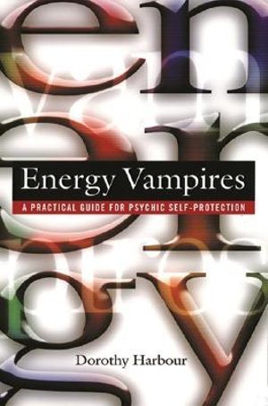 Energy Vampires : A Practical Guide for Psychic Self-protection - Dorothy Harbour