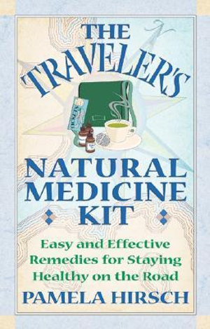 The Traveler's Natural Medicine Kit : Easy and Effective Remedies for Staying Healthy on the Road - Pamela Hirsch