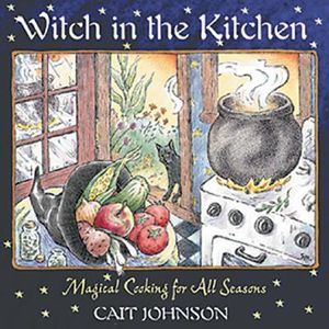 Witch in the Kitchen : Magical Cooking for All Seasons - Cait Johnson