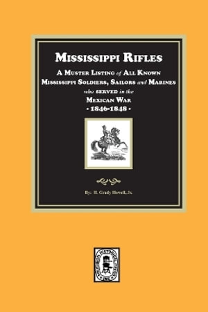 Mississippi Rifles. A Muster of all known Mississippi Soldiers, Sailors, and Marines who served in the Mexican War, 1846-1848 - H. Grady Howell