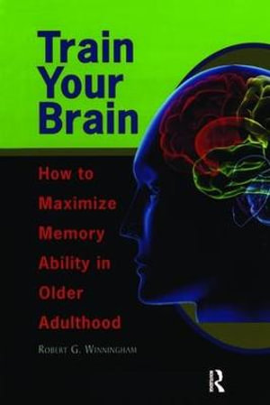 Train Your Brain : How to Maximize Memory Ability in Older Adulthood - Robert Winningham