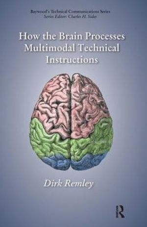 How the Brain Processes Multimodal Technical Instructions : Baywood's Technical Communications - Dirk Remley