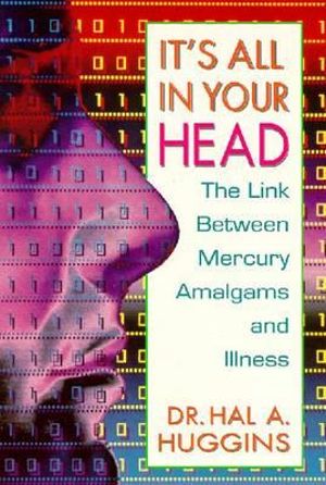 It's All in Your Head : The Link Between Mercury, Amalgams, and Illness - Hal A. Huggins