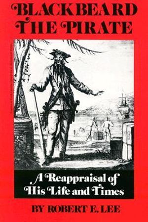 Blackbeard the Pirate : A Reappraisal of His Life and Times - Robert E. Lee