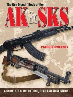 The Gun Digest Book of the AK & SKS : A Complete Guide to Guns, Gear and Ammunition - Patrick Sweeney