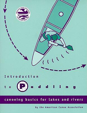 Introduction to Paddling : Canoeing Basics for Lakes and Rivers - American Canoe Association