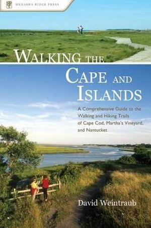 Walking the Cape and Islands : A Comprehensive Guide to the Walking and Hiking Trails of Cape Cod, Martha's Vineyard, and Nantucket - David Weintraub