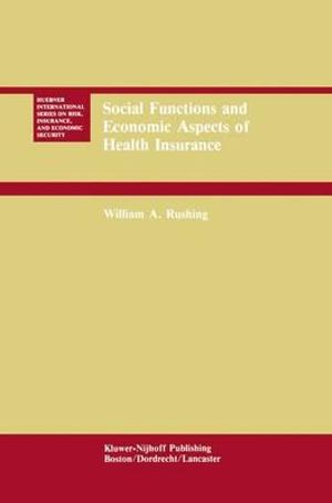 Social Functions and Economic Aspects of Health Insurance : Huebner International Series on Risk, Insurance, and Economic Security, Vol 6 - William A. Rushing