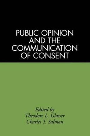 Public Opinion and the Communication of Consent : The Guilford Communication Series - Glasser/Salmon.