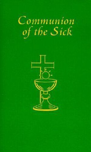 Communion of the Sick : Approved Rites for Use in the United States of America Excerpted from Pastoral Care of the Sick and Dying in English a - International Commission on English in t