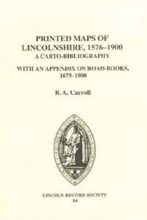 The Printed Maps of Lincolnshire, 1576-1900 : A Carto-Bibliography with an Appendix on Road-Books, 1675-1900 - R. A. Carroll