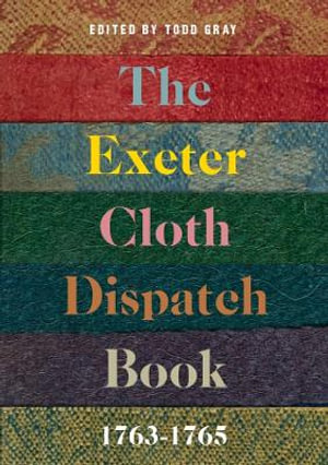 The Exeter Cloth Dispatch Book, 1763-1765 : Devon and Cornwall Record Society - Todd Gray