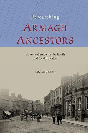 Researching Armagh Ancestors : County Guides for the Family and Local Historian - Ian Maxwell