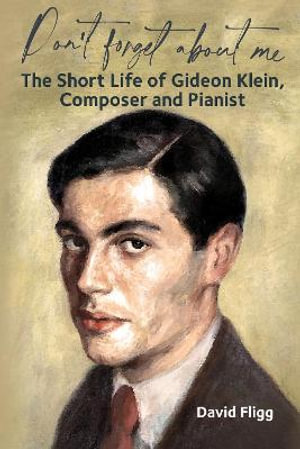 Don't forget about me : The Short Life of Gideon Klein, Composer and Pianist - David Fligg