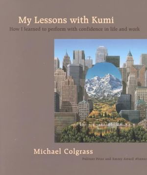 My Lessons With Kumi : How I learned to perform with confidence in life and work - Michael Colgrass