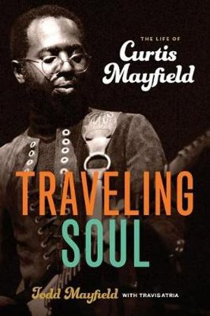 Traveling Soul : The Life of Curtis Mayfield - Todd Mayfield