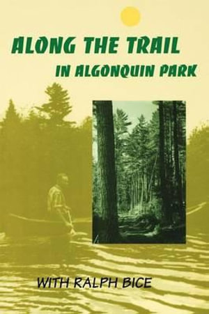 Along the Trail in Algonquin Park : With Ralph Bice - Ralph Bice