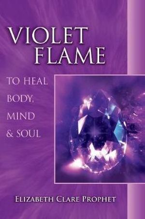 Violet Flame to Heal Body, Mind & Soul : To Heal Body, Mind and Soul - Elizabeth Clare Prophet