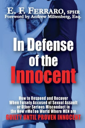 In Defense Of The Innocent How To Respond And Recover When Falsely Accused Of Sexual Assault Or Other Serious Misconduct In The New Metoo World Where Men Are Guilty Until Proven Innocent