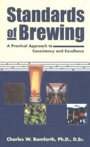 Standards of Brewing : Formulas for Consistency and Excellence :  Formulas for Consistency and Excellence - Charles W Bamforth